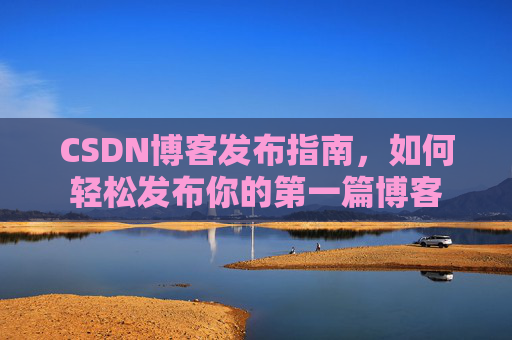 CSDN博客发布指南，如何轻松发布你的第一篇博客